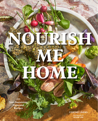 Nourish Me Home: 125 Soul-Sustaining, Elemental Recipes Cover Image