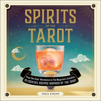 Spirits of the Tarot: From The Cups' Abundance to The Magician's Creation, 78 Cocktail Recipes Inspired by the Tarot By Thea Engst Cover Image
