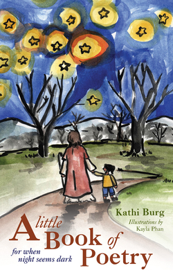 A Little Book of Poetry: For When Night Seems Dark By Kathi Burg, Kayla Phan (Illustrator) Cover Image