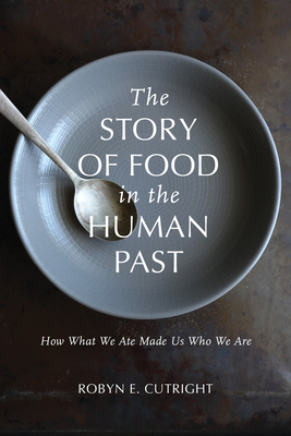 The Story of Food in the Human Past: How What We Ate Made Us Who We Are (Archaeology of Food) Cover Image