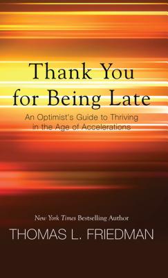 Thank You for Being Late: An Optimist's Guide to Thriving in the Age of Accelerations By Thomas L. Friedman Cover Image