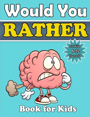 would you rather book for kids: A Hilarious Question Game Book For Boys and Girls 6-12 Years Old-Try Not to Laugh Challenge, The Book of Silly Scenari Cover Image