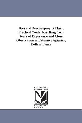 Bees and Bee-Keeping: A Plain, Practical Work; Resulting from Years of Experience and Close Observation in Extensive Apiaries, Both in Penns By W. C. Harbison Cover Image