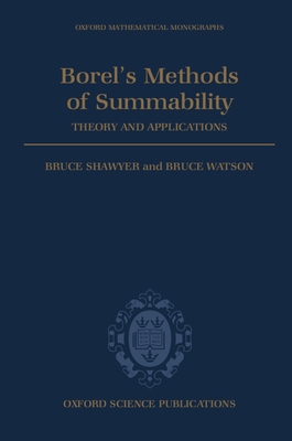 Borel's Methods of Summability: Theory and Application (Oxford Mathematical Monographs) By Bruce Shawyer, Bruce Watson Cover Image