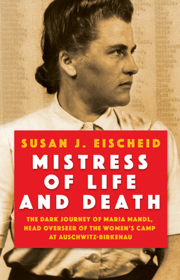 Mistress of Life and Death: The Dark Journey of Maria Mandl, Head Overseer of the Women's Camp at Auschwitz- Birkenau By Susan J. Eischeid Cover Image