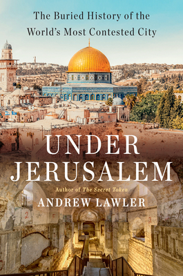 Under Jerusalem: The Buried History of the World's Most Contested City By Andrew Lawler Cover Image