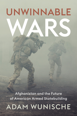 Unwinnable Wars: Afghanistan and the Future of American Armed Statebuilding Cover Image