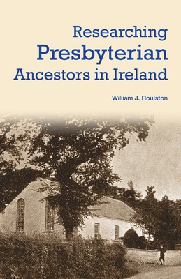 Researching Presbyterian Ancestors in Ireland By William Roulston Cover Image