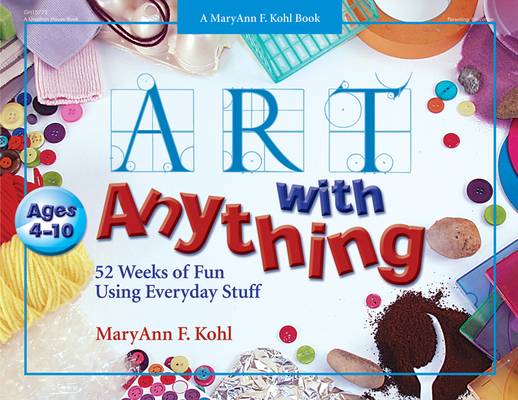 Art with Anything: 52 Weeks of Fun with Everyday Stuff By Maryann Kohl Cover Image