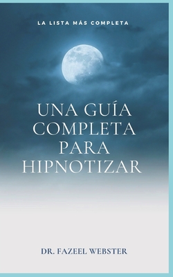 Una guía completa para hipnotizar: La lista más completa By Fazeel Webster Cover Image