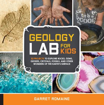 Geology Lab for Kids: 52 Projects to Explore Rocks, Gems, Geodes, Crystals, Fossils, and Other Wonders of the Earth's Surface Cover Image