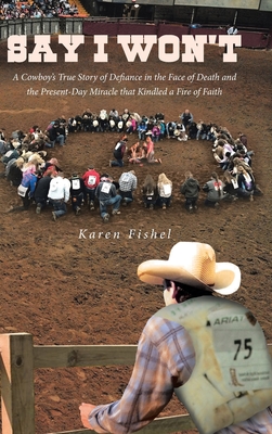 Say I Won't: A Cowboy's True Story of Defiance in the Face of Death and the Present-Day Miracle that Kindled a Fire of Faith Cover Image