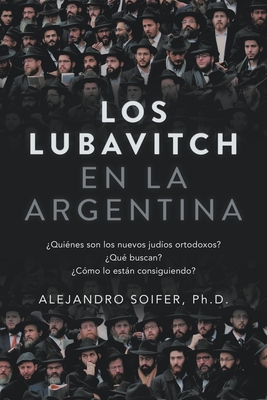 Los Lubavitch en la Argentina: ¿Quiénes son los nuevos judíos ortodoxos? ¿Qué buscan? ¿Cómo lo están consiguiendo? Cover Image