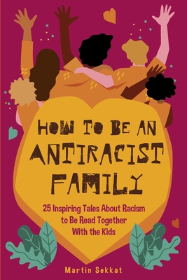 How to Be an Antiracist Family: 25 Inspiring Tales About Racism to Be Read Together with The Kids By Martin Sekkat Cover Image