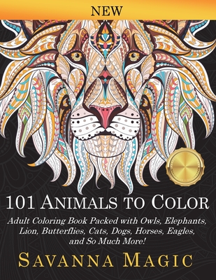 101 Animals To Color: Adult Coloring Book Packed With Owls, Elephants, Lions, Butterflies, Cats, Dogs, Horses, Eagles, And So Much More! Cover Image