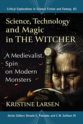 Science, Technology and Magic in the Witcher: A Medievalist Spin on Modern Monsters (Critical Explorations in Science Fiction and Fantasy #83)