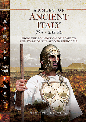 Armies of Ancient Italy 753-218 BC: From the Foundation of Rome to the Start of the Second Punic War (Armies of the Past)