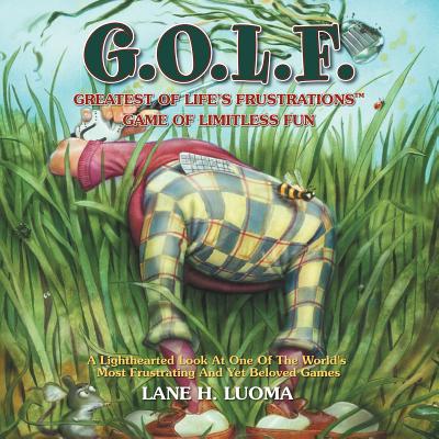 G.O.L.F.: Greatest of Life's Frustrations Game of Limitless Fun By Lane H. Luoma Cover Image