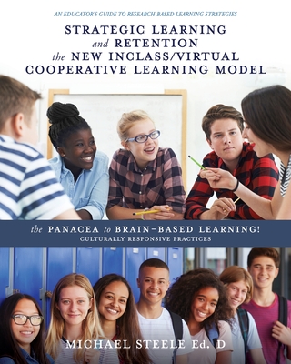 Strategic Learning and Retention the New Inclass/Virtual Cooperative Learning Model: The Panacea to Brain-Based Learning! Culturally Responsive Practi