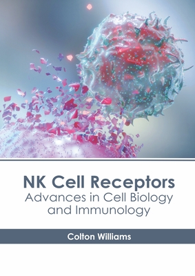 NK Cell Receptors: Advances in Cell Biology and Immunology By Colton Williams (Editor) Cover Image