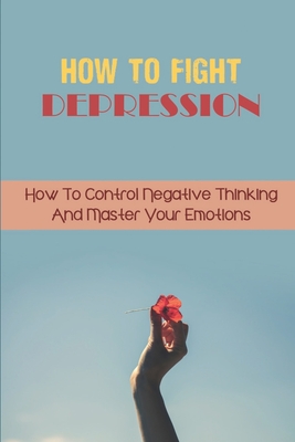 How To Fight Depression: How To Control Negative Thinking And Master Your Emotions: Intrusive Thoughts By Simone Fosbrook Cover Image
