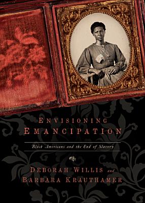 Envisioning Emancipation: Black Americans and the End of Slavery By Deborah Willis, Barbara Krauthamer Cover Image