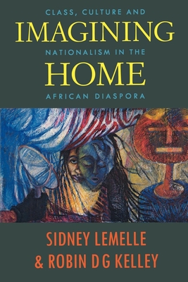 Imagining Home: Class, Culture and Nationalism in the African Diaspora (Haymarket Series) By Sidney J. Lemelle (Editor), Robin D.G. Kelley (Editor) Cover Image