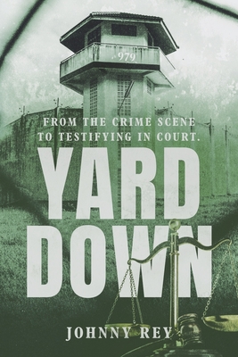 YARD DOWN: From the crime scene to testifying in court By Johnny Rey Cover Image