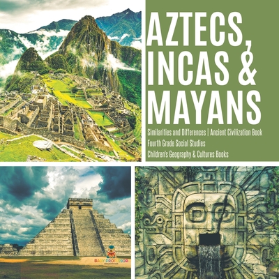 Aztecs, Incas & Mayans Similarities and Differences Ancient Civilization Book Fourth Grade Social Studies Children's Geography & Cultures Books Cover Image