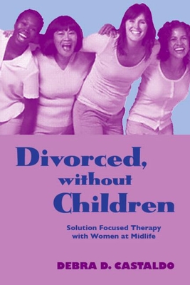 Divorced, Without Children: Solution Focused Therapy with Women at Midlife By Debra D. Castaldo, Jon Carlson (Editor) Cover Image