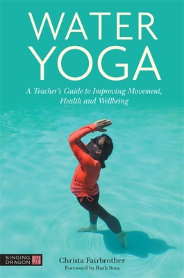 Water Yoga: A Teacher's Guide to Improving Movement, Health and Wellbeing