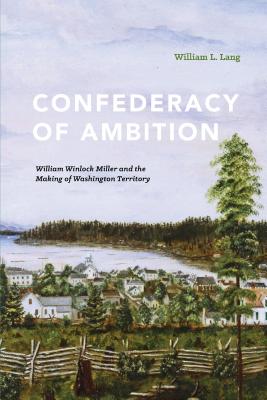 Confederacy of Ambition: William Winlock Miller and the Making of Washington Territory