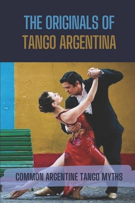 The Originals Of Tango Argentina: Common Argentine Tango Myths