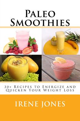 Paleo Smoothies: 30+ Recipes to Energize and Quicken Your Weight Loss By Irene Jones Cover Image
