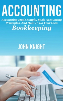 Accounting: Accounting made simple, basic accounting principles, and how to do your own bookkeeping By John Knight Cover Image