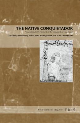 The Native Conquistador: Alva Ixtlilxochitl's Account of the Conquest of New Spain (Latin American Originals #10) Cover Image