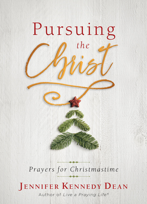 Pursuing the Christ: Prayers for Christmastime By Jennifer Kennedy Dean Cover Image