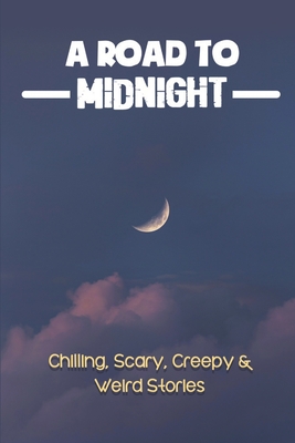 A Road To Midnight: Chilling, Scary, Creepy & Weird Stories: Stories About Scary Monsters By Louie Sichler Cover Image