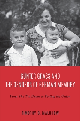 Günter Grass and the Genders of German Memory: From the Tin Drum to Peeling the Onion By Timothy B. Malchow Cover Image