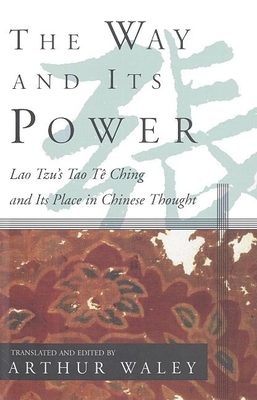 The Way and Its Power: Lao Tzu's Tao Te Ching and Its Place in Chinese Thought By Arthur Waley (Editor), Arthur Waley (Translator), Lao Tzu Cover Image