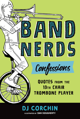 Band Nerds Confessions: Quotes from the 13th Chair Trombone Player By DJ Corchin, Dan Dougherty (Illustrator) Cover Image