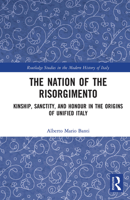 The Nation of the Risorgimento: Kinship, Sanctity, and Honour in the Origins of Unified Italy Cover Image