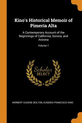 Kino's Historical Memoir of Pimería Alta: A Contemporary Account of the Beginnings of California, Sonora, and Arizona; Volume 1 Cover Image