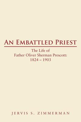 An Embattled Priest: The Life of Father Oliver Sherman Prescott: 1824 - 1903 Cover Image