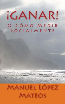 ¡Ganar!: O Cómo Medir Socialmente By Manuel Lopez Mateos Cover Image