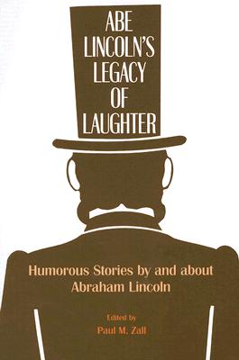 Abe Lincoln’s Legacy of Laughter: Humorous Stories by and about Abraham Lincoln By P. M. Zall (Editor) Cover Image