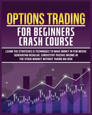 Options Trading for Beginners Crash Course: Learn The Strategies & Techniques to Make Money in Few Weeks Generating Regular, Consistent Passive Income By Harlan Flowers Cover Image