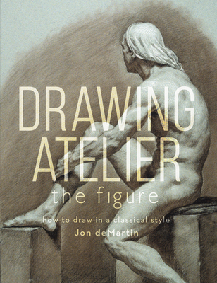 Drawing Atelier - The Figure: How to Draw in a Classical Style By Jon deMartin Cover Image