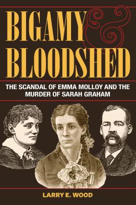 Bigamy and Bloodshed: The Scandal of Emma Molloy and the Murder of Sarah Graham (True Crime History)
