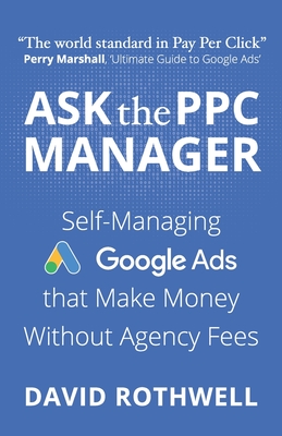 Ask The PPC Manager - Self-Managing Google Ads That Make Money Without Agency Fees By Perry Marshall (Foreword by), Ken McCarthy (Introduction by), David Rothwell Cover Image